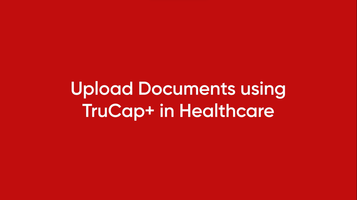 Upload Documents using TruCap+ in Healthcare